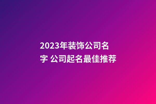 2023年装饰公司名字 公司起名最佳推荐